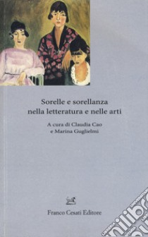 Sorelle e sorellanza nella letteratura e nelle arti libro di Cao C. (cur.); Guglielmi M. (cur.)