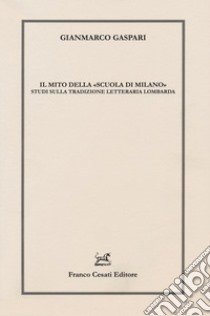 Il mito della «scuola di Milano». Studi sulla tradizione letteraria lombarda libro di Gaspari Gianmarco