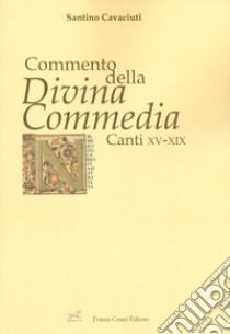 Commento della «Divina Commedia». Canti XV-XIX libro di Cavaciuti Santino