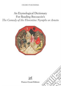 An etymological dictionary for reading Boccaccio's «The comedy of the Florentine nymphs or Ameto» libro di Fukushima Osamu