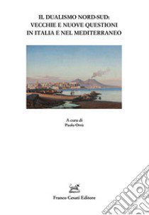 Il dualismo Nord-Sud. Vecchie e nuove questioni in Italia e nel Mediterraneo libro di Orrù P. (cur.)