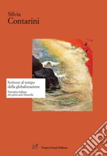 Scrivere al tempo della globalizzazione. Narrativa italiana dai primi anni Duemila libro di Contarini Silvia