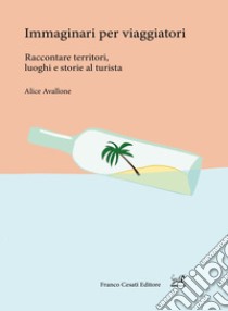 Immaginari per viaggiatori. Raccontare territori, luoghi e storie al turista libro di Avallone Alice