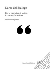 L'arte del dialogo. Per la narrativa, il teatro, il cinema, le serie tv libro di Staglianò Leonardo