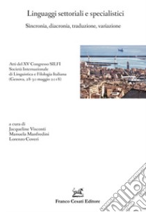 Linguaggi settoriali e specialistici. Sincronia, diacronia, traduzione, variazione. Atti del XV Congresso SILFI Società Internazionale di Linguistica e Filologia Italiana (Genova, 28-30 maggio 2018) libro di Visconti J. (cur.); Manfredini M. (cur.); Coveri L. (cur.)