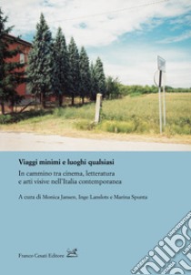 Viaggi minimi e luoghi qualsiasi. In cammino tra cinema, letteratura e arti visive nell'Italia contemporanea libro di Jansen M. (cur.); Lanslots I. (cur.); Spunta M. (cur.)