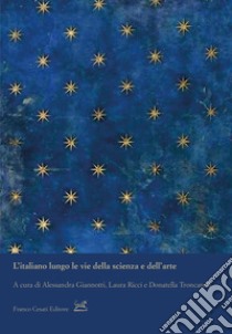 L'italiano lungo le vie della scienza e dell'arte libro di Giannotti A. (cur.); Ricci L. (cur.); Troncarelli D. (cur.)