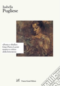 «Poeta e ribelle»: Gian Pietro Lucini teorico e critico della letteratura libro di Pugliese Isabella