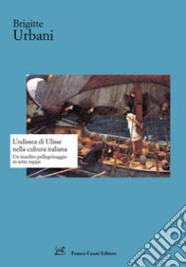 L'Odissea di Ulisse nella cultura italiana. Un insolito pellegrinaggio in sette tappe libro di Urbani Brigitte