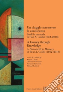 Un viaggio attraverso la conoscenza. Studi in memoria di Paul A. Colilli (1952-2018)-A journey through knowledge. A festschrift in memory of Paul A. Colilli (1952-2018) libro di Casini S. (cur.); Sansalone C. (cur.); Bancheri S. (cur.)