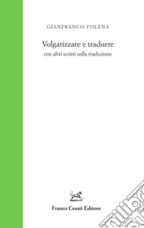 Volgarizzare e tradurre con altri scritti sulla traduzione libro di Folena Gianfranco