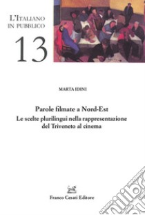 Parole filmate a Nord-Est. Le scelte plurilingui nella rappresentazione del Triveneto al cinema libro di Idini Marta