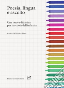 Poesia, lingua e ascolto. Una nuova didattica per la scuola dell'infanzia libro di Bosc F. (cur.)