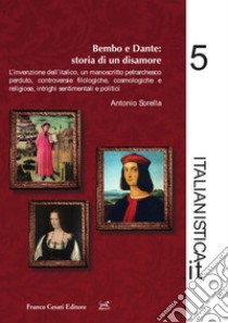 Dante e Bembo: storia di un disamore. L'invenzione dell'italico, un manoscritto petrarchesco perduto, controversie filologiche, cosmologiche e religiose, intrighi sentimentali e politici libro di Sorella Antonio