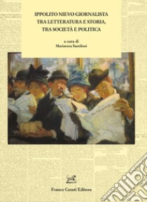 Ippolito Nievo giornalista tra letteratura e storia, tra società e politica libro di Santiloni M. (cur.)