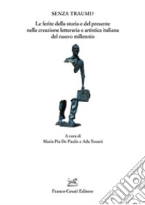 Senza traumi? Le ferite della storia e del presente nella creazione letteraria e artistica italiana del nuovo millennio libro di De Paulis M. P. (cur.); Tosatti A. (cur.)