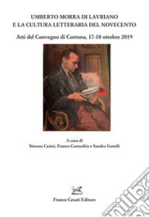 Umberto Morra di Lavriano e la cultura letteraria del Novecento. Atti del Convegno di Cortona, 17-18 ottobre 2019 libro di Casini S. (cur.); Contorbia F. (cur.); Gentili S. (cur.)