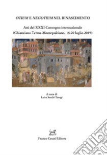 Otium e negotium nel Rinascimento. Atti del XXXI Convegno internazionale (Chianciano Terme-Montepulciano, 18-20 luglio 2019) libro di Secchi Tarugi L. (cur.)