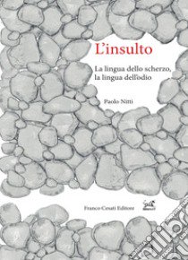 L'insulto. La lingua dello scherzo, la lingua dell'odio libro di Nitti Paolo