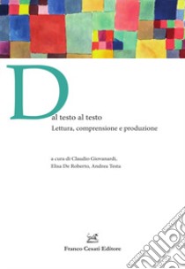 Dal testo al testo. Lettura, comprensione e produzione libro di Giovanardi C. (cur.); De Roberto E. (cur.); Testa A. (cur.)