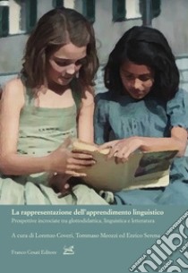 La rappresentazione dell'apprendimento linguistico. Prospettive incrociate tra glottodidattica, linguistica e letteratura libro di Meozzi T. (cur.); Coveri L. (cur.); Serena E. (cur.)