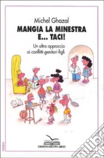 Mangia la minestra e... Taci! Un altro approccio ai conflitti genitori-figli libro di Ghazal Michel