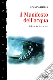 Il Manifesto dell'acqua. Il diritto alla vita per tutti libro di Petrella Riccardo