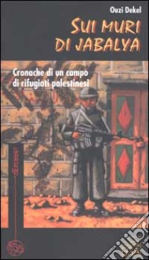 Sui muri di Jabalya. Cronache di un campo di rifugiati palestinesi libro di Dekel Ouzi