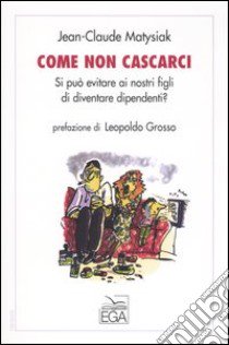 Come non cascarci. Si può evitare ai nostri figli di diventare dipendenti? libro di Matysiak Jean-Claude