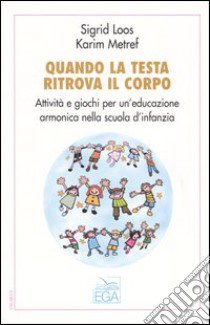 Quando la testa ritrova il corpo. Attività e giochi per un'educazione armonica nella scuola d'infanzia libro di Loos Sigrid - Metref Karim