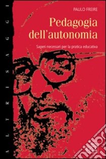 Pedagogia dell'autonomia. Saperi necessari per la pratica educativa libro di Freire Paulo