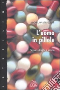 L'uomo in pillole. Farmaci, droghe e società libro di Hautefeuille Michel