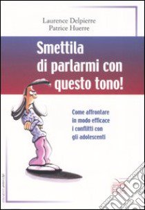 Smettila di parlarmi con questo tono! Come affrontare in modo efficace i conflitti con gli adolescenti libro di Delpierre Laurence - Huerre Patrice