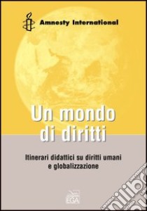 Un mondo di diritti. Unità didattiche sui diritti umani e globalizzazione libro di Amnesty International (cur.)