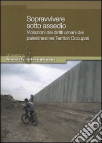 Sopravvivere sotto assedio. Violazioni dei diritti umani dei palestinesi nei territori occupati libro