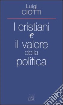 I cristiani e il valore della politica libro di Ciotti Luigi