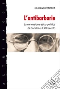 L'antibarbarie. La concezione etico-politica di Gandhi e il XXI secolo libro di Pontara Giuliano