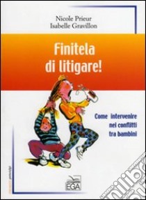 Finitela di litigare! Come intervenire nei conflitti tra bambini libro di Prieur Nicole - Gravillon Isabelle