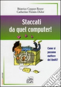 Staccati da quel computer! Come si possono mettere dei limiti? libro di Copper Royer Beatrice - Firmin Didot Catherine