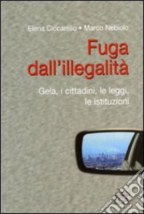 Fuga dall'illegalità. Gela, i cittadini, le leggi, le istituzioni libro di Ciccarello Elena - Nebiolo Marco