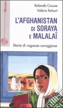 L'Afghanistan di Soraya e Malalaï. Storie di ragazze coraggiose libro di Causse Rolande - Rohart Valérie