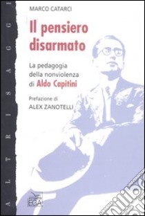 Il pensiero disarmato. La pedagogia della nonviolenza di Aldo Capitini libro di Catarci Marco