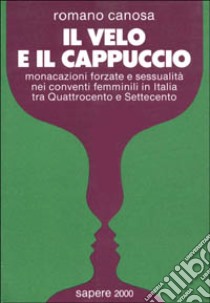 Il velo & il cappuccio. Monacazioni forzate e sessualità nei conventi femminili in Italia tra '400 e '700 libro di Canosa Romano