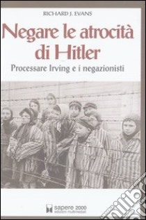 Negare le atrocità di Hitler. Processare Irving e i negazionisti libro di Evans Richard J.