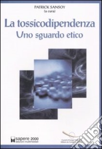 La tossicodipendenza. Uno sguardo etico libro di Sansoy P. (cur.)