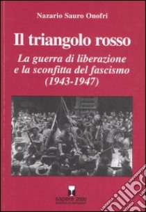 Il triangolo rosso. La guerra di liberazione e la sconfitta del fascismo (1943-1947) libro di Onofri Nazario S.