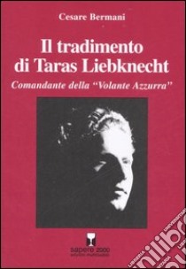 Il tradimento di Taras Liebknecht. Comandante della «Volante Azzurra» libro di Bermani Cesare