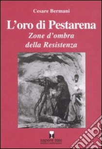 L'oro di Pestarena. Zone d'ombra della Resistenza libro di Bermani Cesare