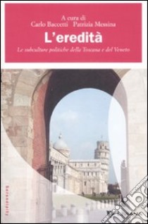 L'Eredità. Le subculture politiche della Toscana e del Veneto libro di Baccetti C. (cur.); Messina P. (cur.)