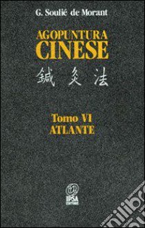 Agopuntura cinese. Vol. 6: Atlante libro di Soulié de Morant George